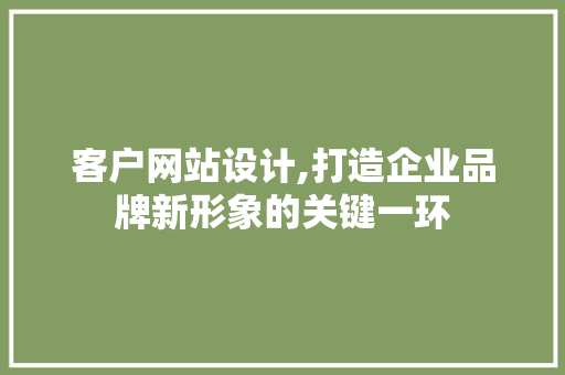 客户网站设计,打造企业品牌新形象的关键一环 客户网站设计,打造企业品牌新形象的关键一环 SEO关键词