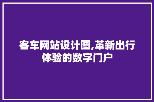 客车网站设计图,革新出行体验的数字门户 客车网站设计图,革新出行体验的数字门户 必应SEO