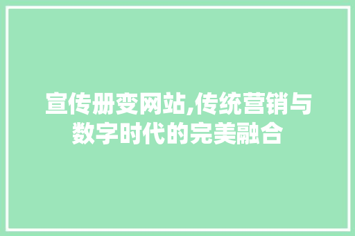 宣传册变网站,传统营销与数字时代的完美融合 宣传册变网站,传统营销与数字时代的完美融合 必应SEO