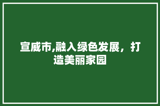 宣威市,融入绿色发展，打造美丽家园 宣威市,融入绿色发展，打造美丽家园 SEO关键词