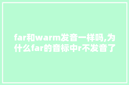 far和warm发音一样吗,为什么far的音标中r不发音了。 far和warm发音一样吗,为什么far的音标中r不发音了。 百度SEO