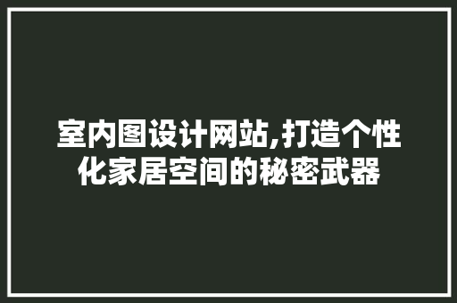 室内图设计网站,打造个性化家居空间的秘密武器 室内图设计网站,打造个性化家居空间的秘密武器 网站建设公司