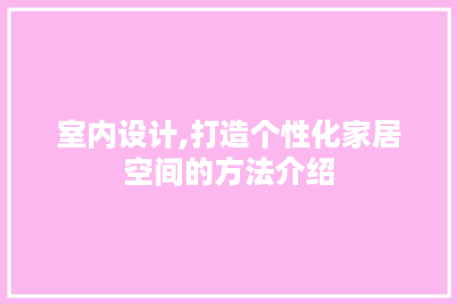 室内设计,打造个性化家居空间的方法介绍 室内设计,打造个性化家居空间的方法介绍 SEO关键词