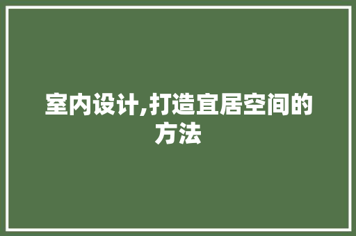 室内设计,打造宜居空间的方法 室内设计,打造宜居空间的方法 SEO关键词