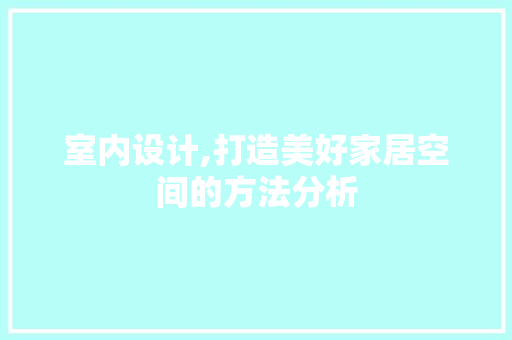 室内设计,打造美好家居空间的方法分析 室内设计,打造美好家居空间的方法分析 必应SEO