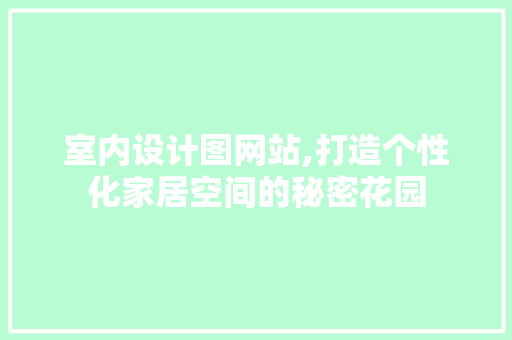 室内设计图网站,打造个性化家居空间的秘密花园 室内设计图网站,打造个性化家居空间的秘密花园 SEO关键词