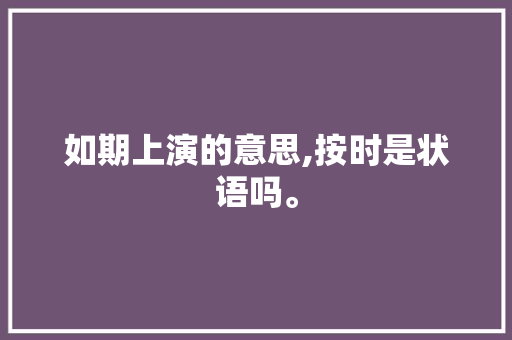如期上演的意思,按时是状语吗。 如期上演的意思,按时是状语吗。 神马SEO