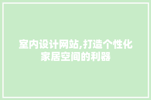 室内设计网站,打造个性化家居空间的利器 室内设计网站,打造个性化家居空间的利器 SEO关键词