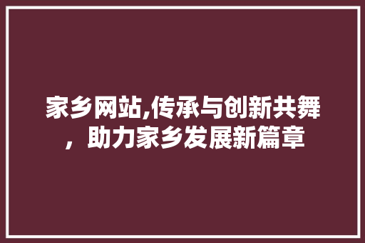 家乡网站,传承与创新共舞，助力家乡发展新篇章 家乡网站,传承与创新共舞，助力家乡发展新篇章 SEO关键词