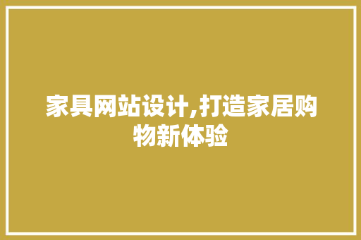 家具网站设计,打造家居购物新体验 家具网站设计,打造家居购物新体验 百度SEO