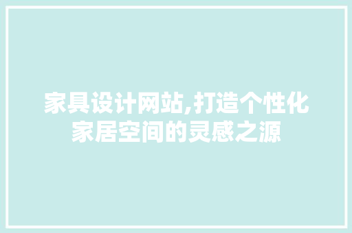 家具设计网站,打造个性化家居空间的灵感之源 家具设计网站,打造个性化家居空间的灵感之源 百度SEO