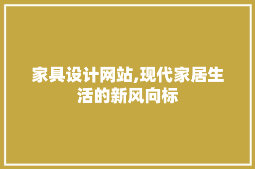 家具设计网站,现代家居生活的新风向标 家具设计网站,现代家居生活的新风向标 网站建设公司