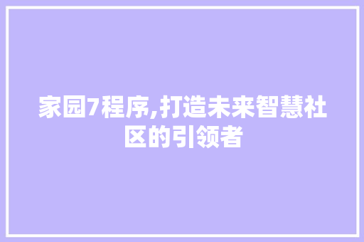 家园7程序,打造未来智慧社区的引领者 家园7程序,打造未来智慧社区的引领者 SEO关键词