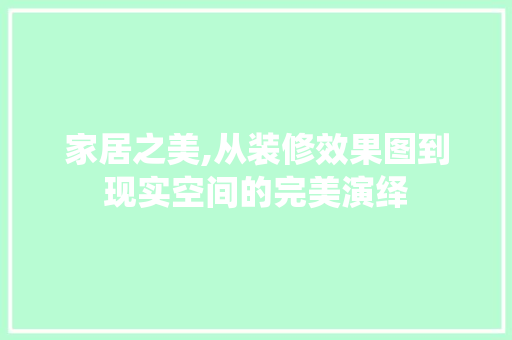 家居之美,从装修效果图到现实空间的完美演绎 家居之美,从装修效果图到现实空间的完美演绎 百度SEO