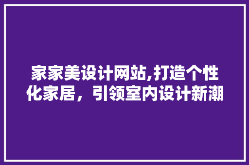 家家美设计网站,打造个性化家居，引领室内设计新潮流 家家美设计网站,打造个性化家居，引领室内设计新潮流 必应SEO