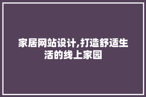 家居网站设计,打造舒适生活的线上家园 家居网站设计,打造舒适生活的线上家园 搜狗SEO