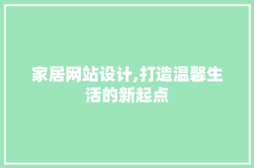 家居网站设计,打造温馨生活的新起点 家居网站设计,打造温馨生活的新起点 搜狗SEO