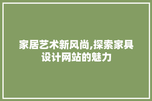 家居艺术新风尚,探索家具设计网站的魅力 家居艺术新风尚,探索家具设计网站的魅力 搜狗SEO