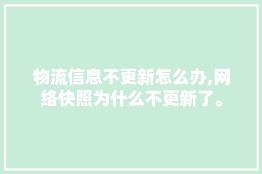 物流信息不更新怎么办,网络快照为什么不更新了。 物流信息不更新怎么办,网络快照为什么不更新了。 神马SEO