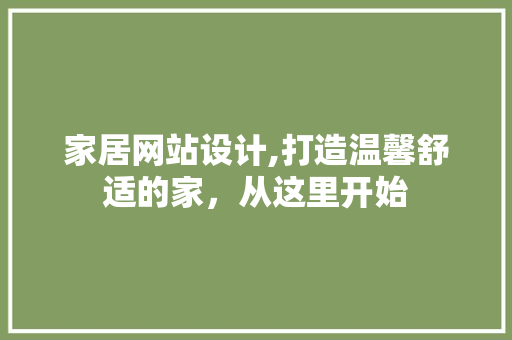 家居网站设计,打造温馨舒适的家，从这里开始 家居网站设计,打造温馨舒适的家，从这里开始 百度SEO