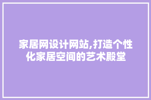家居网设计网站,打造个性化家居空间的艺术殿堂 家居网设计网站,打造个性化家居空间的艺术殿堂 SEO关键词