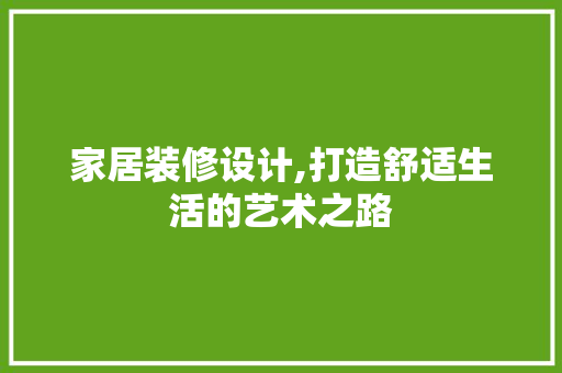 家居装修设计,打造舒适生活的艺术之路 家居装修设计,打造舒适生活的艺术之路 必应SEO