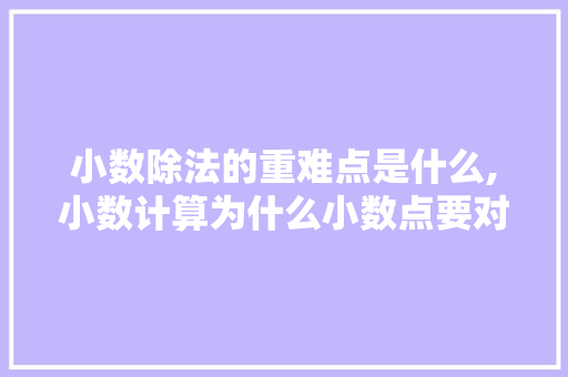 小数除法的重难点是什么,小数计算为什么小数点要对齐。 小数除法的重难点是什么,小数计算为什么小数点要对齐。 网站建设公司