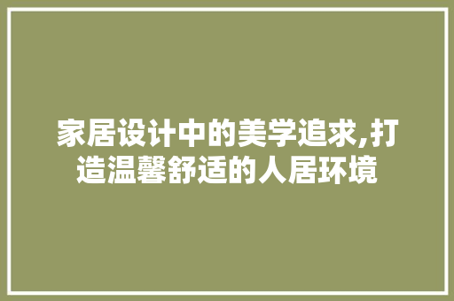 家居设计中的美学追求,打造温馨舒适的人居环境 家居设计中的美学追求,打造温馨舒适的人居环境 必应SEO