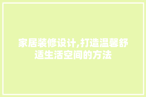 家居装修设计,打造温馨舒适生活空间的方法 家居装修设计,打造温馨舒适生活空间的方法 搜狗SEO