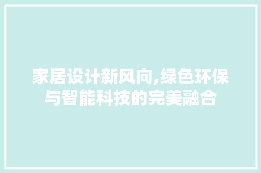 家居设计新风向,绿色环保与智能科技的完美融合 家居设计新风向,绿色环保与智能科技的完美融合 搜狗SEO