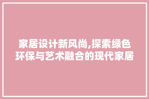 家居设计新风尚,探索绿色环保与艺术融合的现代家居美学 家居设计新风尚,探索绿色环保与艺术融合的现代家居美学 SEO关键词
