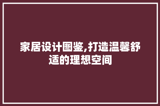 家居设计图鉴,打造温馨舒适的理想空间 家居设计图鉴,打造温馨舒适的理想空间 神马SEO