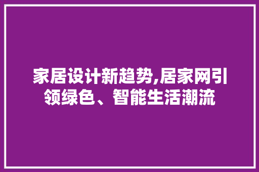 家居设计新趋势,居家网引领绿色、智能生活潮流 家居设计新趋势,居家网引领绿色、智能生活潮流 百度SEO
