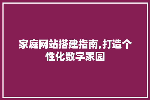 家庭网站搭建指南,打造个性化数字家园