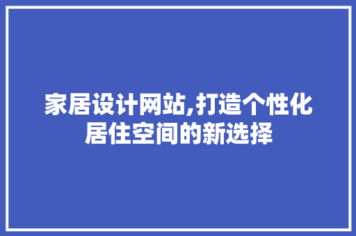 家居设计网站,打造个性化居住空间的新选择 家居设计网站,打造个性化居住空间的新选择 必应SEO