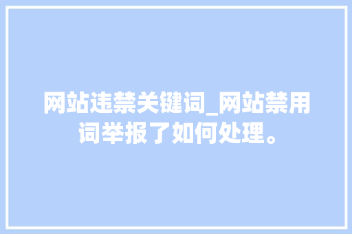 网站违禁关键词_网站禁用词举报了如何处理。 网站违禁关键词_网站禁用词举报了如何处理。 SEO关键词