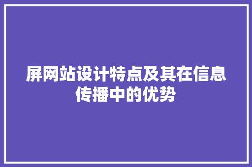 屏网站设计特点及其在信息传播中的优势 屏网站设计特点及其在信息传播中的优势 百度SEO
