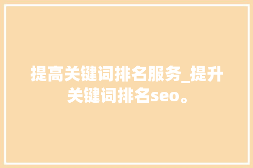 提高关键词排名服务_提升关键词排名seo。 提高关键词排名服务_提升关键词排名seo。 SEO关键词