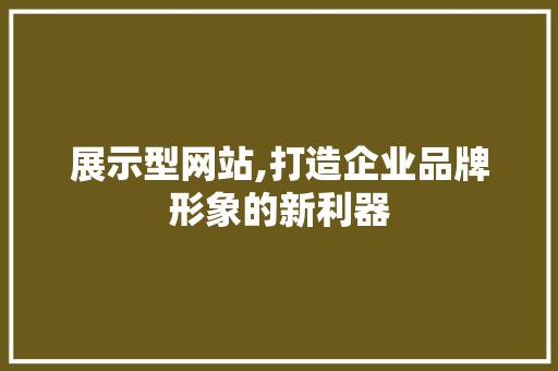 展示型网站,打造企业品牌形象的新利器 展示型网站,打造企业品牌形象的新利器 百度SEO