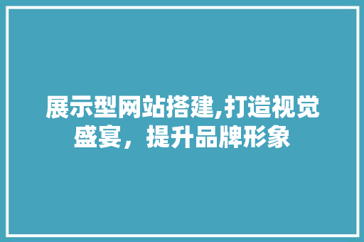 展示型网站搭建,打造视觉盛宴，提升品牌形象 展示型网站搭建,打造视觉盛宴，提升品牌形象 百度SEO