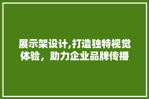 展示架设计,打造独特视觉体验，助力企业品牌传播 展示架设计,打造独特视觉体验，助力企业品牌传播 必应SEO