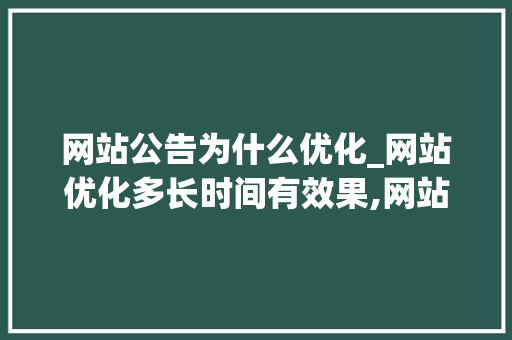 网站公告为什么优化_网站优化多长时间有效果,网站优化为什么没效果。 网站公告为什么优化_网站优化多长时间有效果,网站优化为什么没效果。 网站建设公司