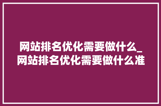 网站排名优化需要做什么_网站排名优化需要做什么准备工作。 网站排名优化需要做什么_网站排名优化需要做什么准备工作。 必应SEO