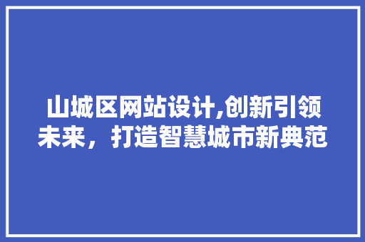 山城区网站设计,创新引领未来，打造智慧城市新典范 山城区网站设计,创新引领未来，打造智慧城市新典范 SEO关键词