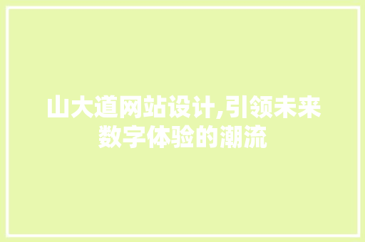 山大道网站设计,引领未来数字体验的潮流 山大道网站设计,引领未来数字体验的潮流 百度SEO