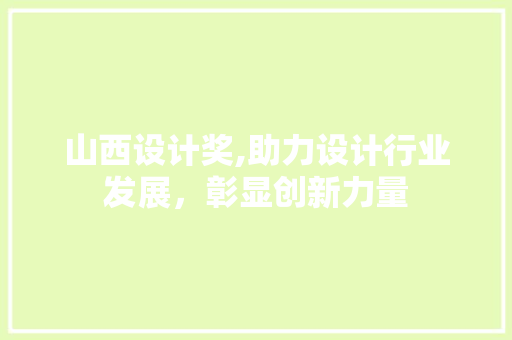 山西设计奖,助力设计行业发展，彰显创新力量 山西设计奖,助力设计行业发展，彰显创新力量 百度SEO