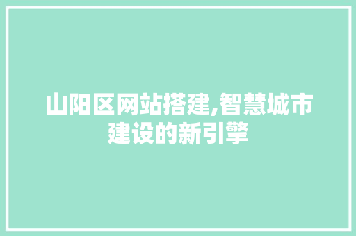山阳区网站搭建,智慧城市建设的新引擎 山阳区网站搭建,智慧城市建设的新引擎 百度SEO