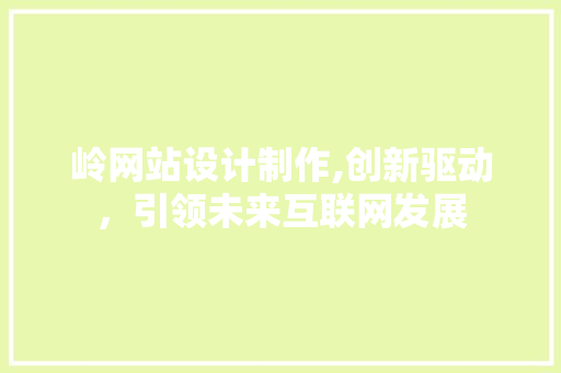 岭网站设计制作,创新驱动，引领未来互联网发展 岭网站设计制作,创新驱动，引领未来互联网发展 百度SEO
