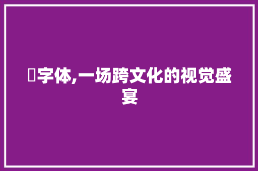 峇字体,一场跨文化的视觉盛宴 峇字体,一场跨文化的视觉盛宴 百度SEO
