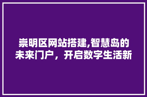 崇明区网站搭建,智慧岛的未来门户，开启数字生活新篇章 崇明区网站搭建,智慧岛的未来门户，开启数字生活新篇章 百度SEO